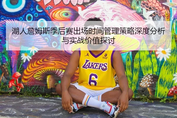 湖人詹姆斯季后赛出场时间管理策略深度分析与实战价值探讨