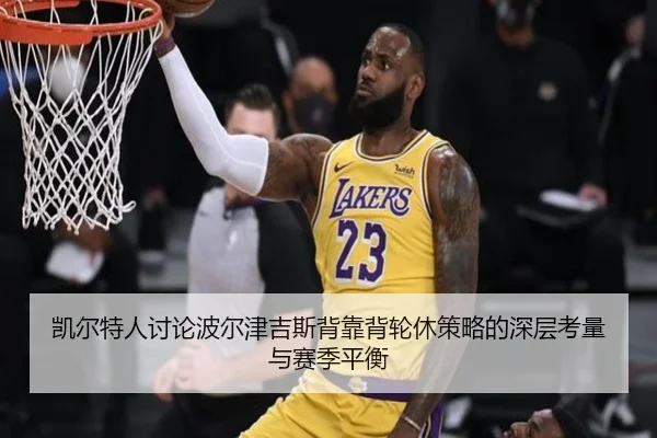凯尔特人讨论波尔津吉斯背靠背轮休策略的深层考量与赛季平衡
