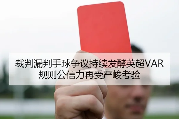 裁判漏判手球争议持续发酵英超VAR规则公信力再受严峻考验