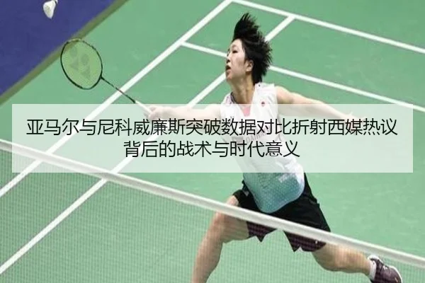 亚马尔与尼科威廉斯突破数据对比折射西媒热议背后的战术与时代意义
